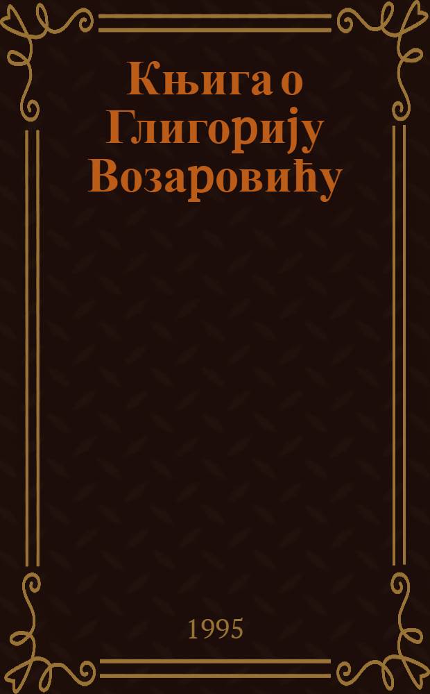 Књига о Глигоpиjу Возаpовићу = Книга о Глигорийе Вазаровиче.