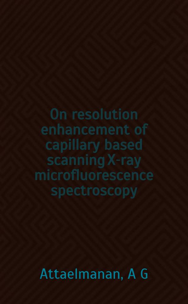 On resolution enhancement of capillary based scanning X-ray microfluorescence spectroscopy : Akad. avh = Об увеличении микрофлюоресцентной спектроскопии сканирующего рентгеновского излучения на основе увеличения капилляров. Дис..