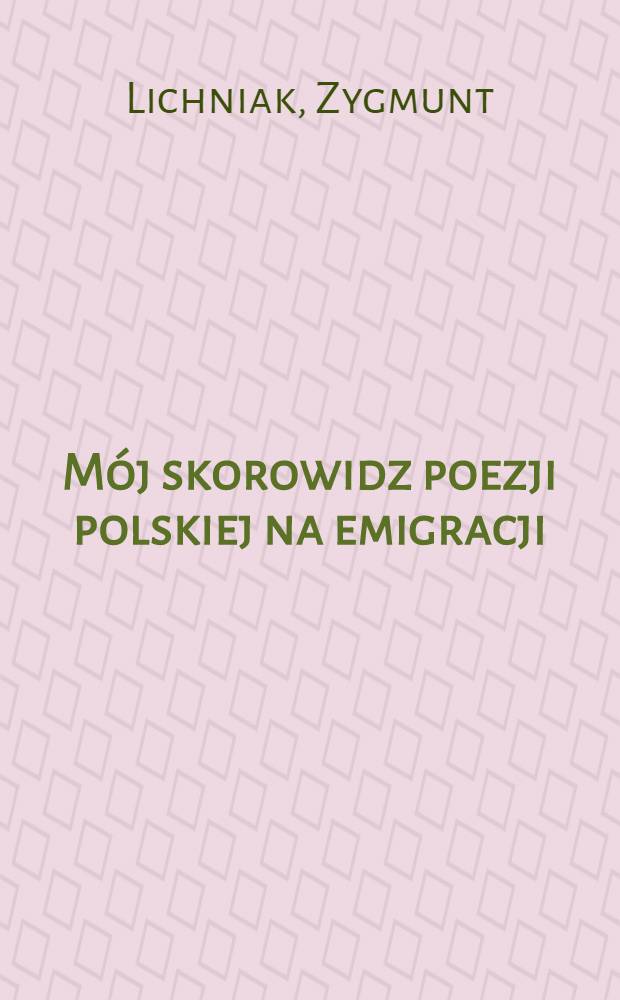 M&oacute;j skorowidz poezji polskiej na emigracji = Польская поэзия за рубежом.