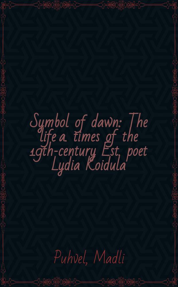 Symbol of dawn : The life a. times of the 19th-century Est. poet Lydia Koidula = Символ пробуждения.