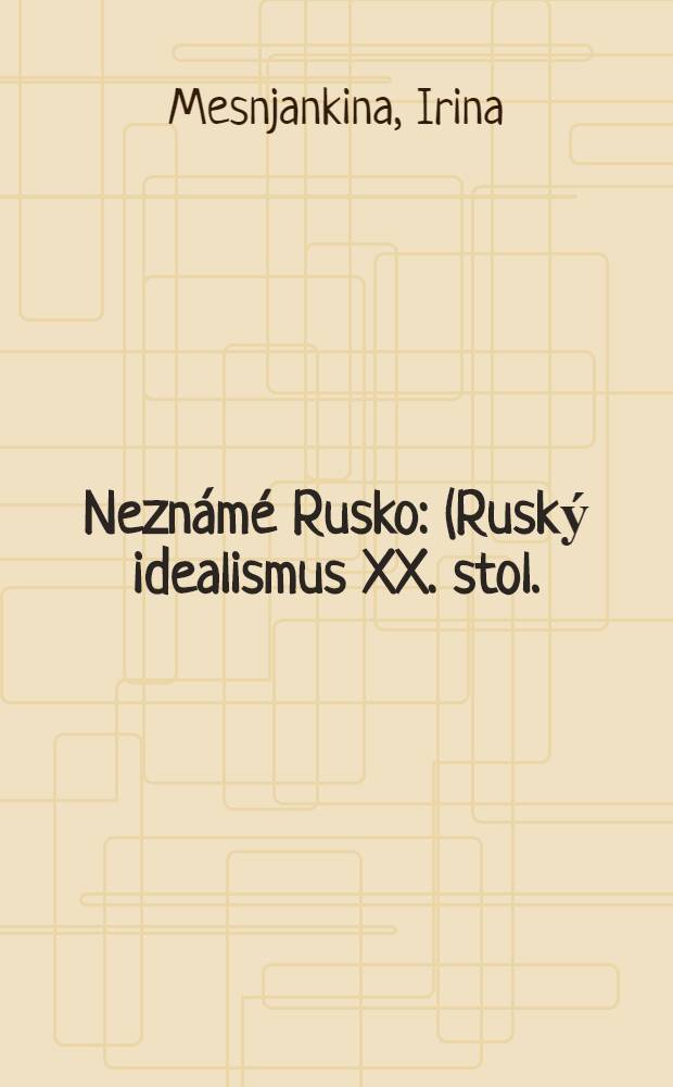 Neznámé Rusko : (Ruský idealismus XX. stol.) = Неизвестная Россия. Русский идеализм 20-го века.