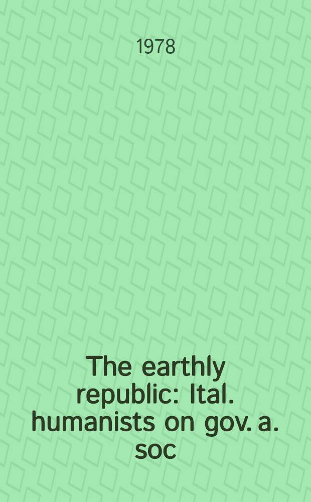 The earthly republic : Ital. humanists on gov. a. soc = Земная республика. Итальянские гуманисты в управлении и обществе.