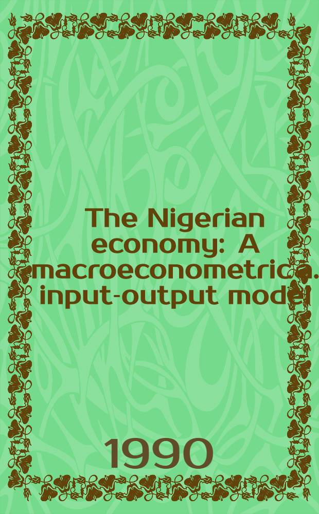 The Nigerian economy : A macroeconometric a. input-output model = Экономика Нигерии. Макроэконометрика и модель выпускаемой продукции.