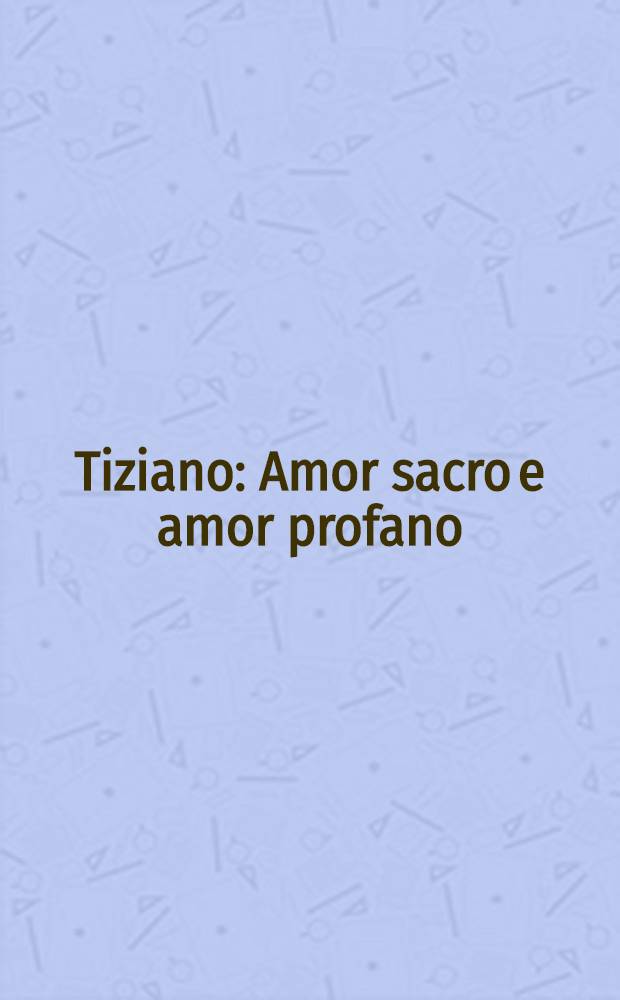 Tiziano : Amor sacro e amor profano : Catalogo della Mostra, Roma, Palazzo delle Esposizioni, 22 mar. -22 magg., 1995 = Тициан.