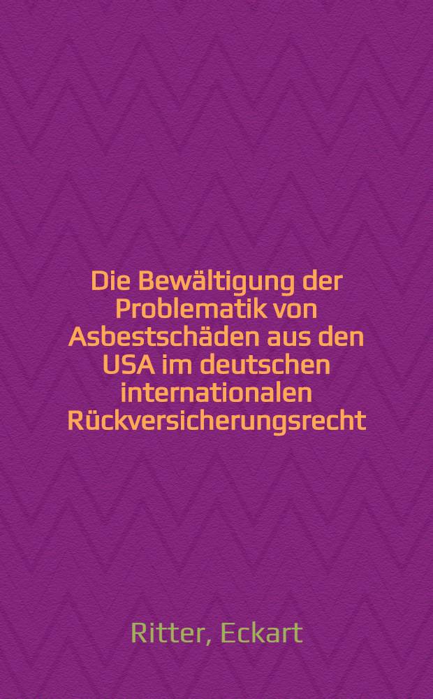 Die Bewältigung der Problematik von Asbestschäden aus den USA im deutschen internationalen Rückversicherungsrecht : Inaug.-Diss = Преодоление проблемы ущерба от асбестового производства из США в немецком международном перестраховом праве.