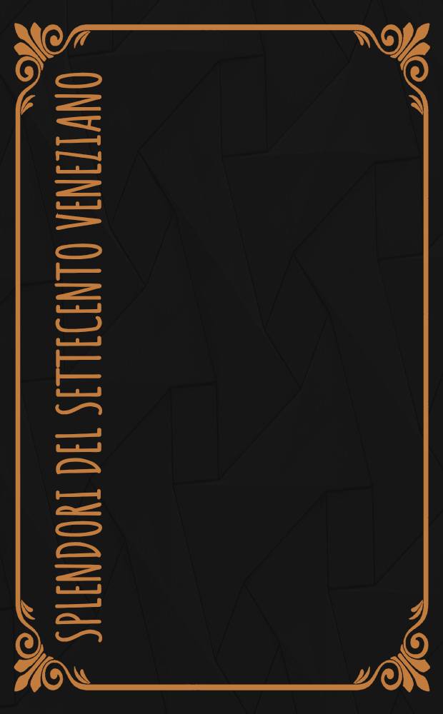 Splendori del Settecento veneziano : Cat. della Mostra, Museo del Settecento veneziano-Ca'Rezzonico, Gallerie dell'Accad., Palazzo Mocenigo, Venezia, 26 magg.- 30 lugl. 1995 = Сокровища венецианского сеттеченто.
