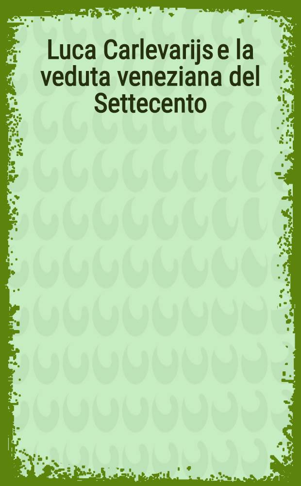 Luca Carlevarijs e la veduta veneziana del Settecento : Cat. della Mostra, Padova, Palazzo della Ragione, 25 sett. - 26 dic. 1994 = Лука Карлеварийс и венецианская ведута сеттеченто.