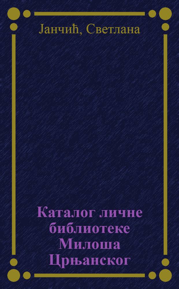 Каталог личне библиотеке Милоша Црњанског = Каталог личной библиотеки М.Црнянского.