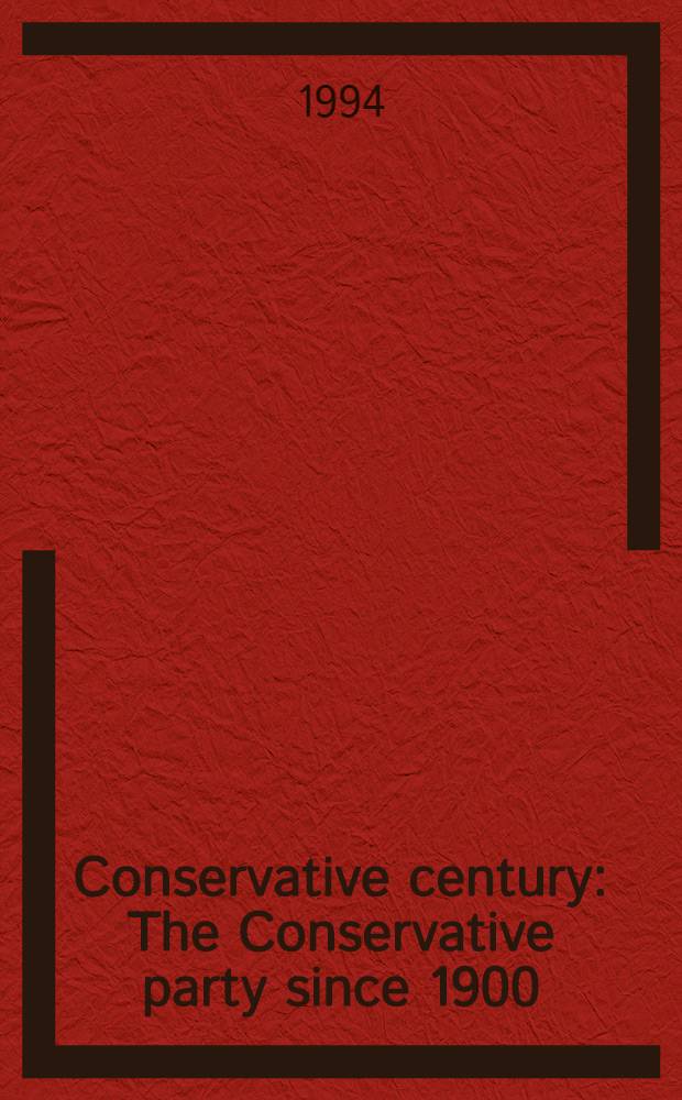 Conservative century : The Conservative party since 1900 = Консервативный век. Консервативная партия с 1900г..