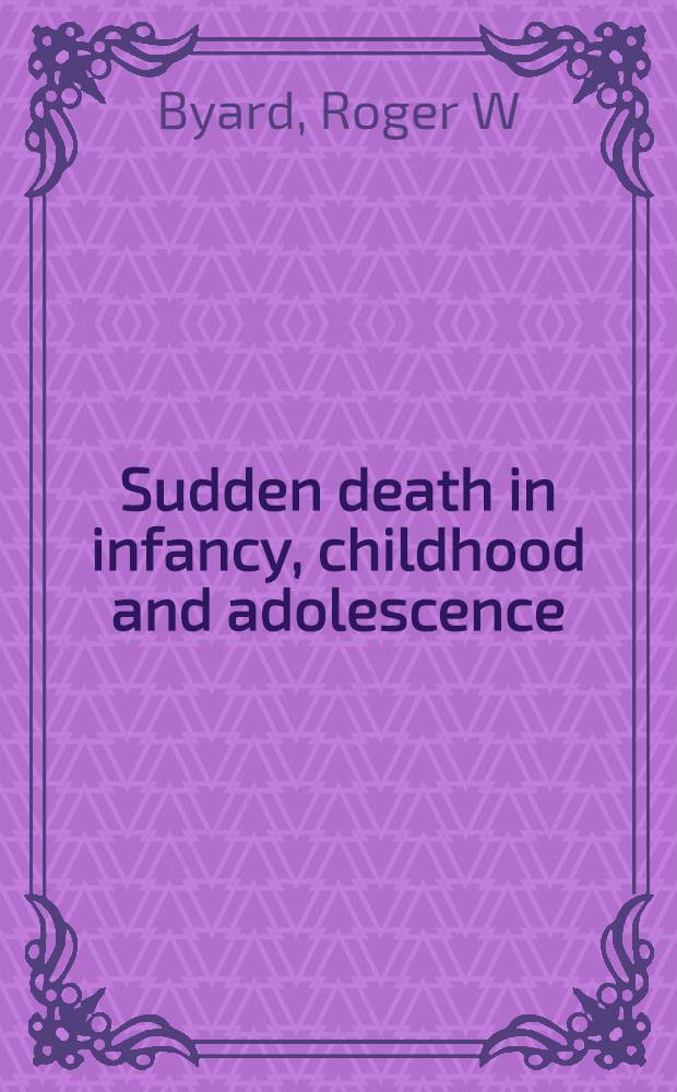 Sudden death in infancy, childhood and adolescence = Внезапная смерть в раннем детстве, в детстве и в подростковом возрасте.