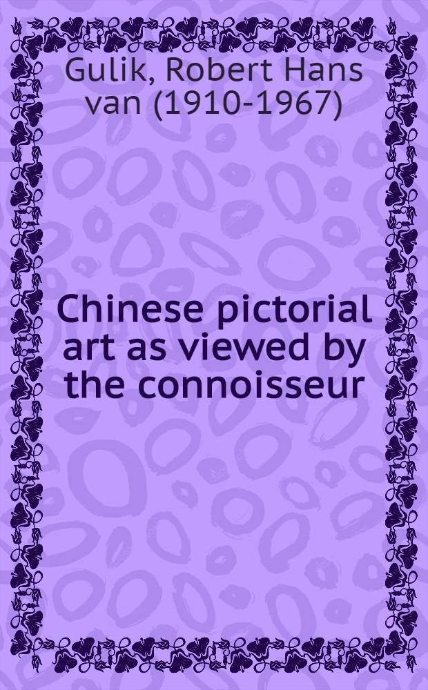 Chinese pictorial art as viewed by the connoisseur : Notes on the means a. methods of traditional Chin. connoisseurship of pictorial art, based upon a study of the art of mounting scrolls in China a. Japan
