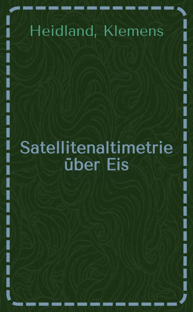 Satellitenaltimetrie über Eis = Satellite altimetry over ice : Anwendung des GEOSAT - Altimeters über dem Ekströmisen, Antarktis