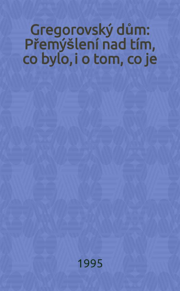 Gregorovský dům : Přemýšlení nad tím, co bylo, i o tom , co je = "Дом Грегора".