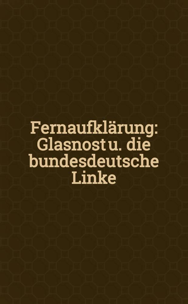 Fernaufklärung : Glasnost u. die bundesdeutsche Linke = Дальняя разведка.