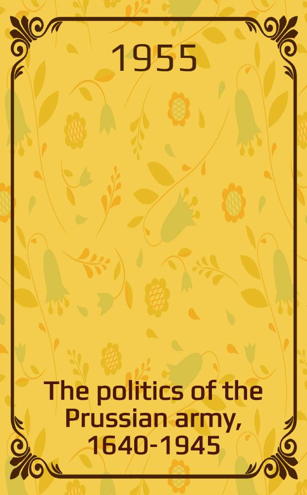 The politics of the Prussian army, 1640-1945 = Политики прусской армии, 1640 - 1945.