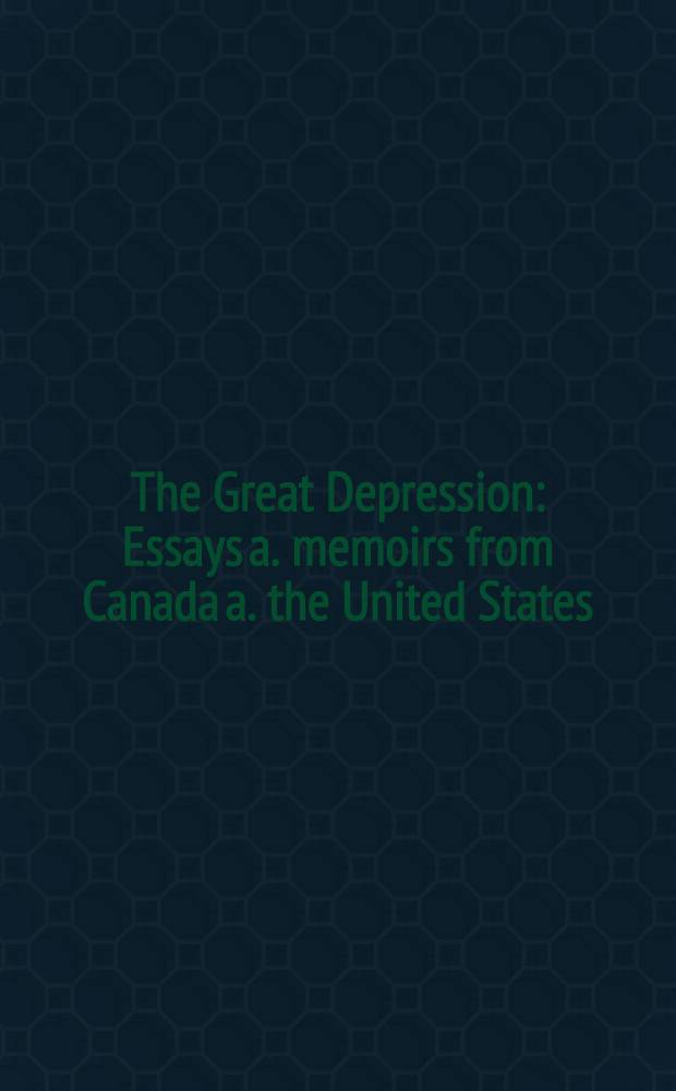 The Great Depression : Essays a. memoirs from Canada a. the United States = Великая депрессия. Очерки и воспоминания из Канады и Соединенных Штатов.