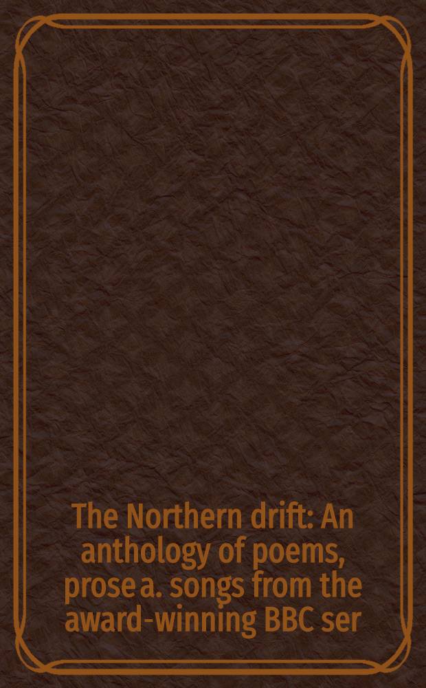 The Northern drift : An anthology of poems, prose a. songs from the award-winning BBC ser