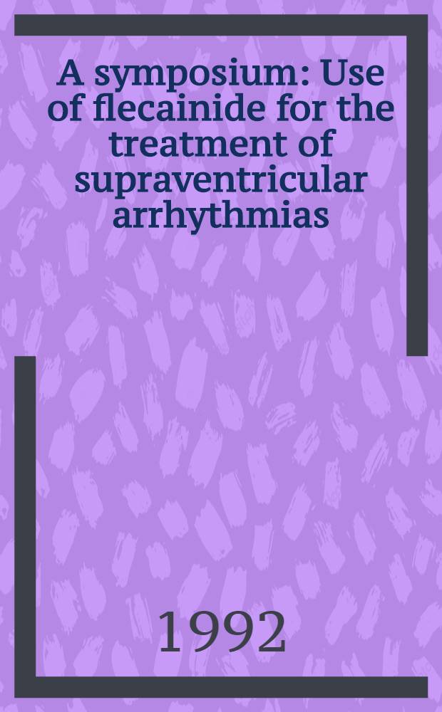 A symposium : Use of flecainide for the treatment of supraventricular arrhythmias