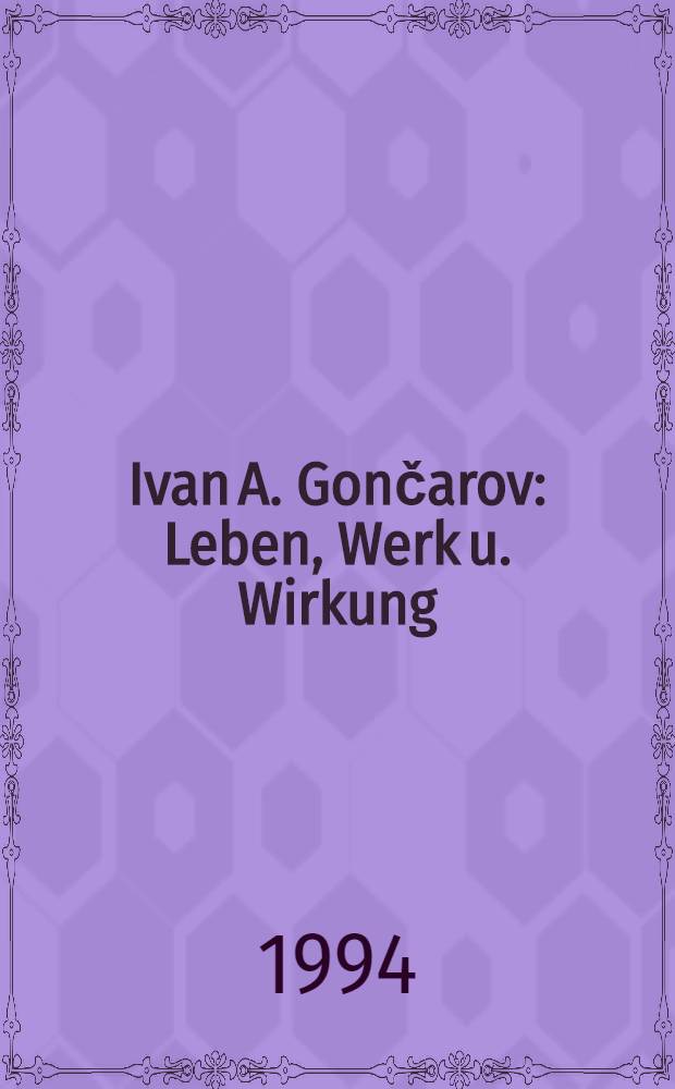 Ivan A. Gončarov : Leben, Werk u. Wirkung : Beitr. der 1. Intern. Gončarov - Konf., Bamberg, 8.-10. Okt. 1991