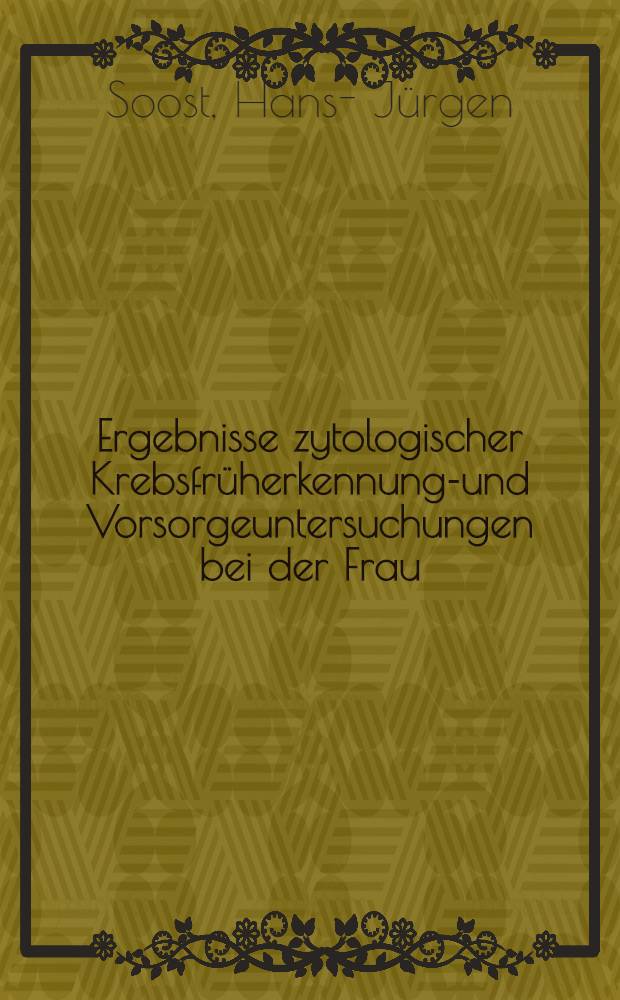 Ergebnisse zytologischer Krebsfrüherkennungs- und Vorsorgeuntersuchungen bei der Frau : Eine 10 - Jahres - Studie