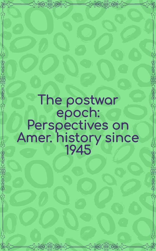 The postwar epoch : Perspectives on Amer. history since 1945 = Послевоенная эпоха. Перспективы американской истории с 1945г..