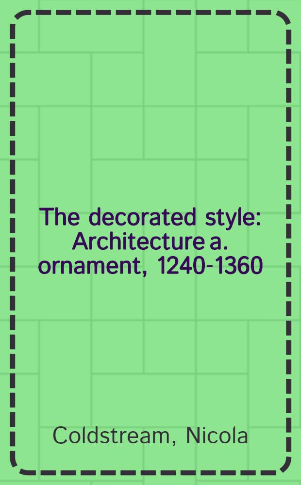 The decorated style : Architecture a. ornament, 1240-1360 = Декорированный стиль. Архитектура и орнамент, 1240-1360.