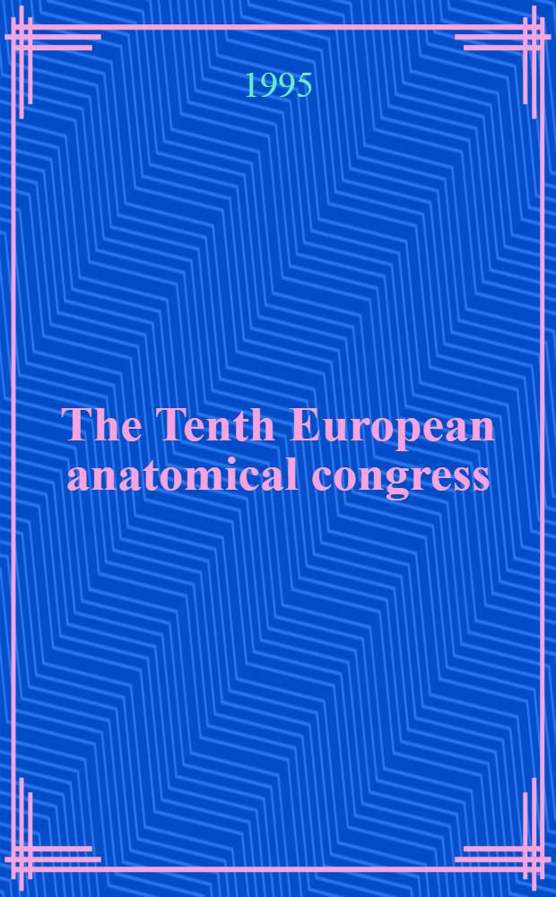 The Tenth European anatomical congress : With the participation of the Amer. assoc. of anatomists : Florence, Sept. 17-21, 1995 : Abstracts
