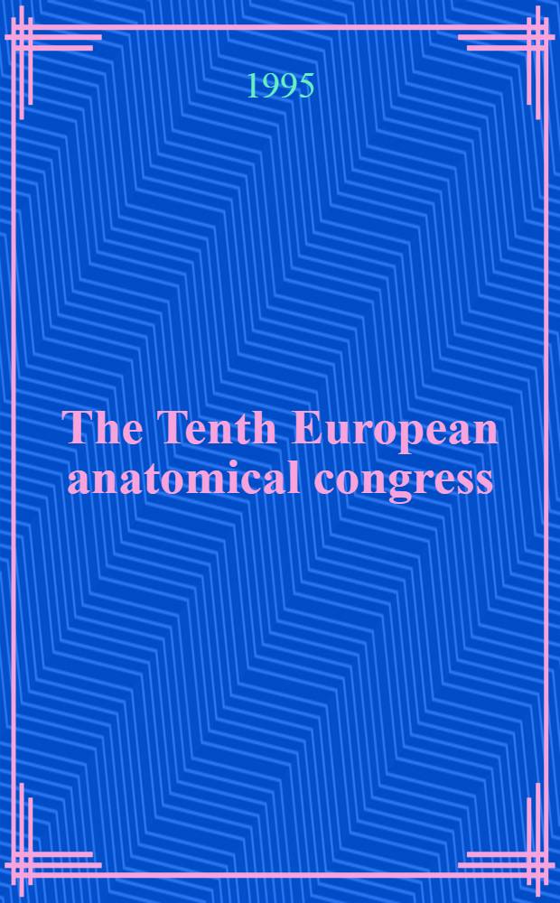 The Tenth European anatomical congress : With the participation of the Amer. assoc. of anatomists : Florence, Sept. 17-21, 1995 : Abstracts