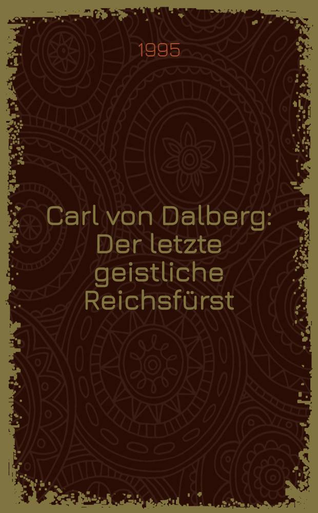 Carl von Dalberg : Der letzte geistliche Reichsfürst