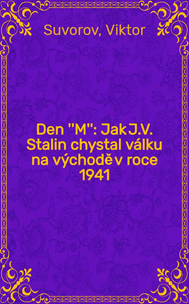 Den ''M'' : Jak J.V. Stalin chystal válku na východě v roce 1941 = День "М".