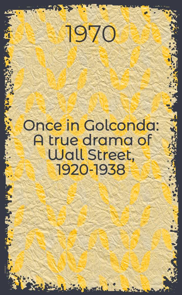 Once in Golconda : A true drama of Wall Street, 1920-1938 = Настоящая драма на Wall street,1920-1938.