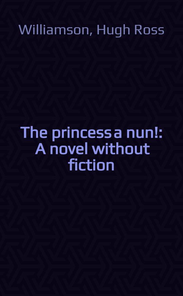 The princess a nun! : A novel without fiction