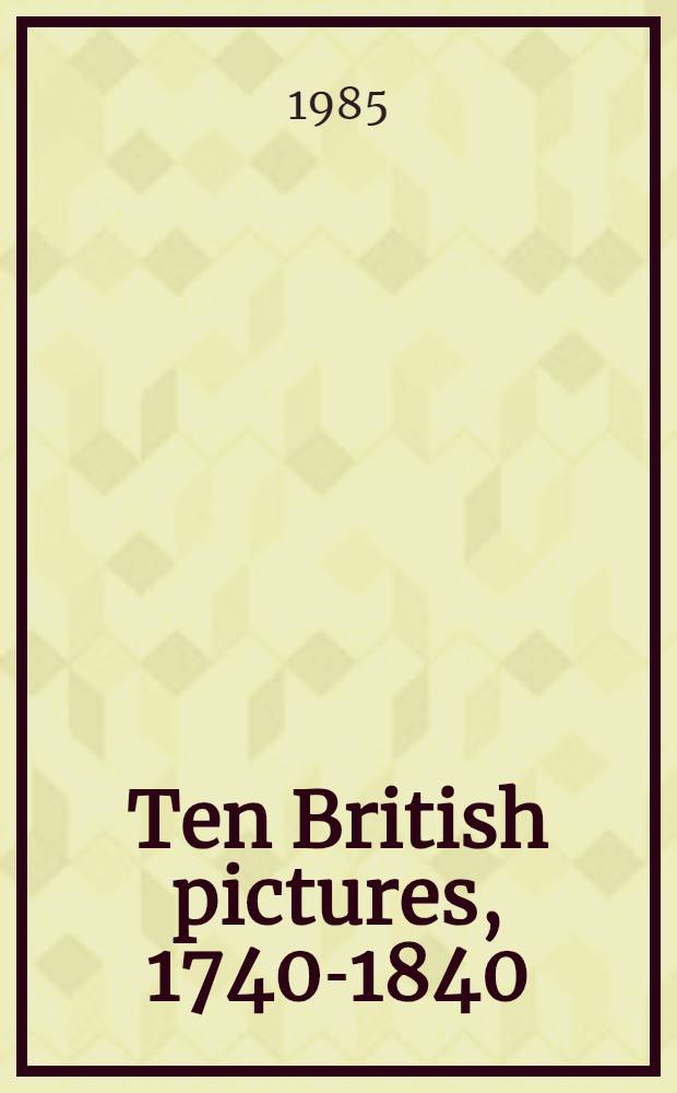 Ten British pictures, 1740-1840 = 10 британских картин 1740-1840.