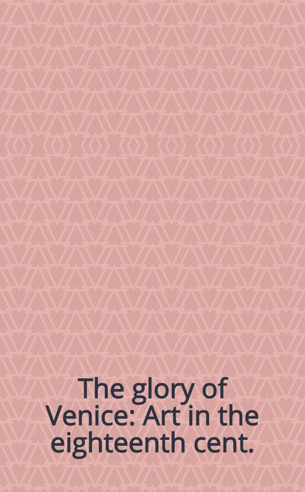 The glory of Venice : Art in the eighteenth cent. : Cat. on the occasion of the Exhib., Royal acad. of arts, 1994, Nat. gallery of art, Washington, 1995 = Расцвет Венеции. Искусство в 18в.