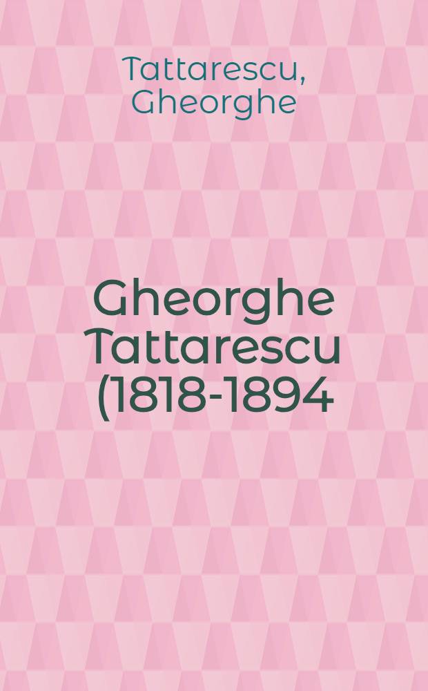 Gheorghe Tattarescu (1818-1894) : An album = Таттареску.