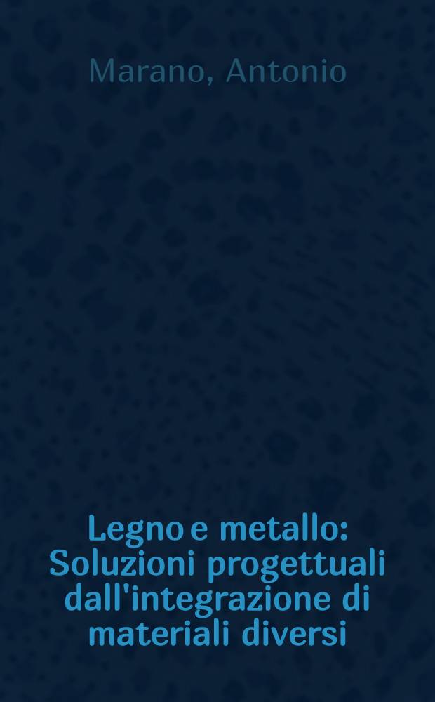 Legno e metallo : Soluzioni progettuali dall'integrazione di materiali diversi = Дерево и металл. Варианты проектов объединения различных материалов.