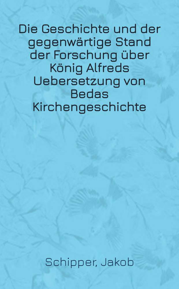 Die Geschichte und der gegenwärtige Stand der Forschung über König Alfreds Uebersetzung von Bedas Kirchengeschichte