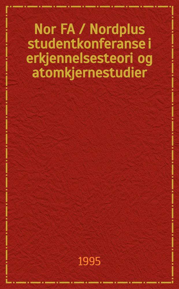 Nor FA / Nordplus studentkonferanse i erkjennelsesteori og atomkjernestudier : 19-21 oct. 1994, Fys. inst., Univ. i Oslo : Sammendrag