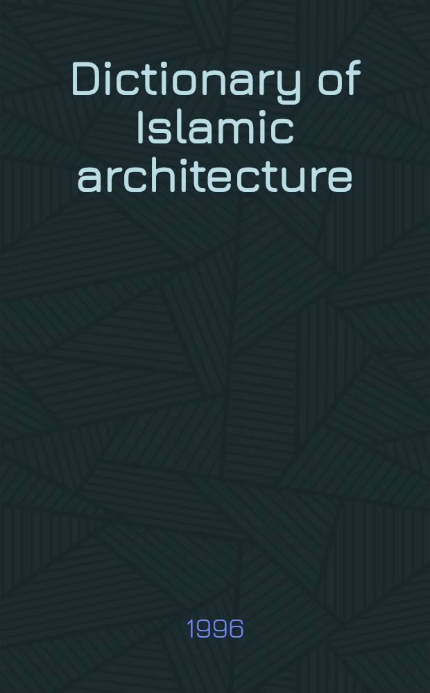 Dictionary of Islamic architecture = Словарь исламской архитектуры.