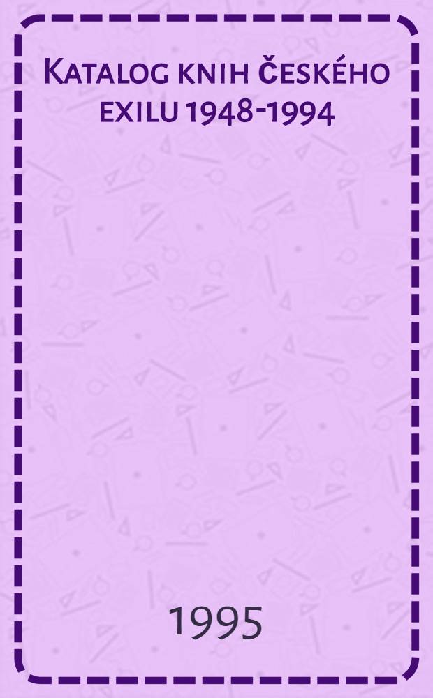 Katalog knih českého exilu 1948-1994 : Libri prohibiti = Каталог запрещенных чешских книг.