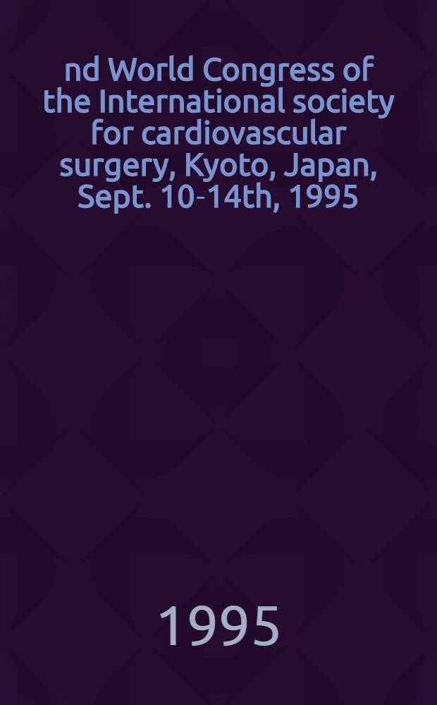22nd World Congress of the International society for cardiovascular surgery, Kyoto, Japan, Sept. 10-14th, 1995 : Abstracts