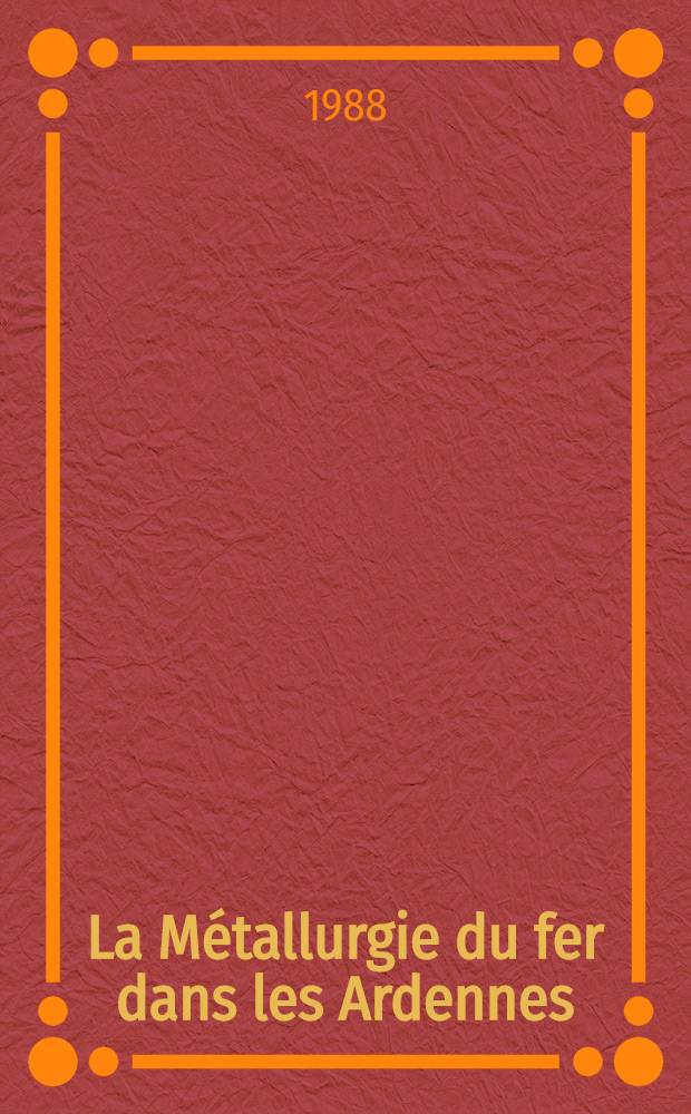 La Métallurgie du fer dans les Ardennes (XVIe - XIXe)