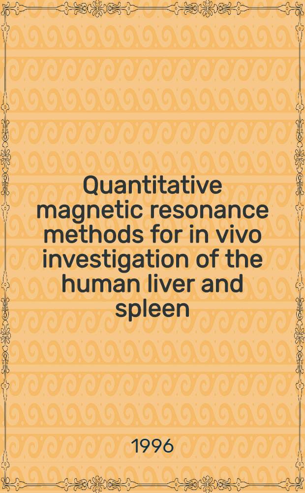 Quantitative magnetic resonance methods for in vivo investigation of the human liver and spleen : Techn. aspects a. preliminary clinical results : Diss. = Количественные магнитнорезонансные методы прижизненного исследования печени и селезенки у человека. Технические аспекты и предварительные клинические результаты.