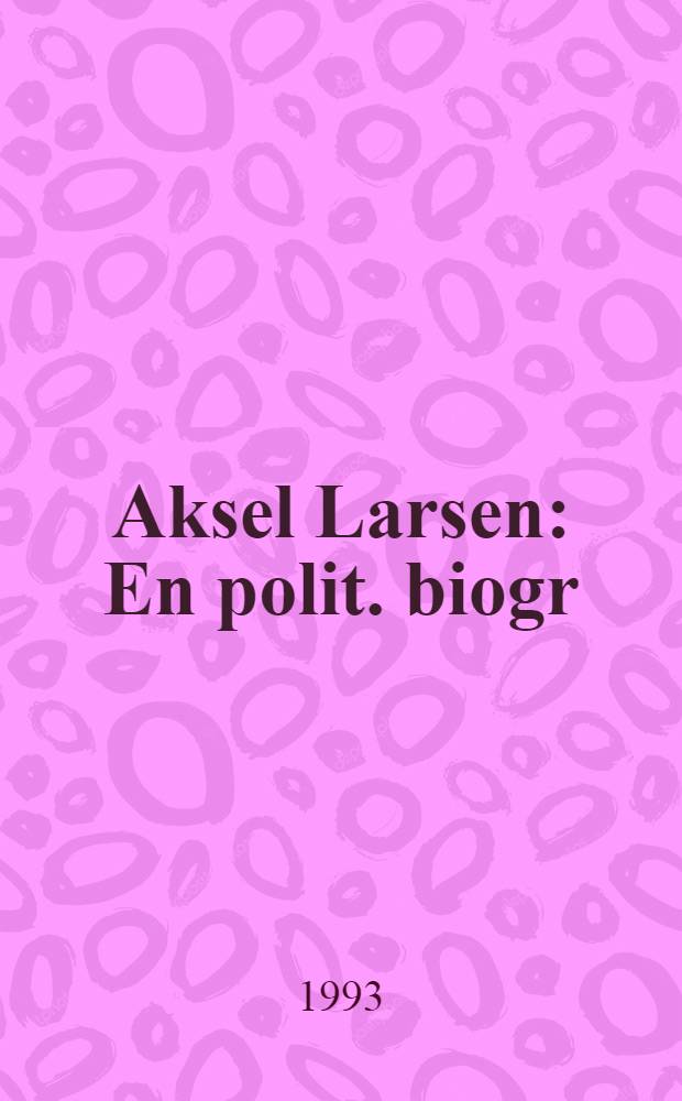 Aksel Larsen : En polit. biogr = Политическая биография Акселя Ларсена.