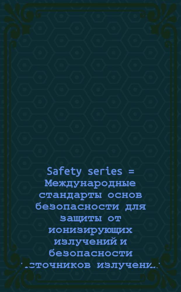 Safety series = Международные стандарты основ безопасности для защиты от ионизирующих излучений и безопасности источников излучения..