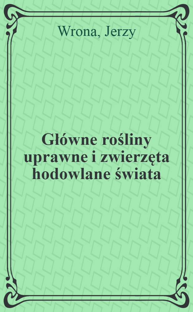 Główne rośliny uprawne i zwierzęta hodowlane świata : Zarys geogr. - ekon = Основные сельскохозяйственные растения и животные мира. Экономо-географичесий очерк.