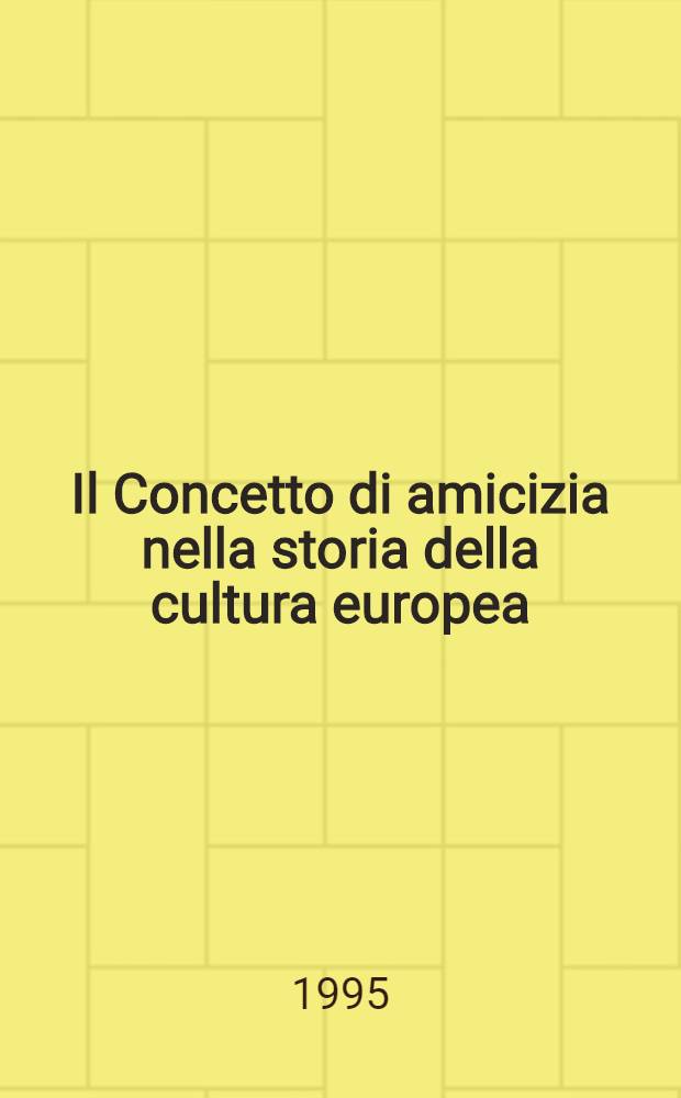 Il Concetto di amicizia nella storia della cultura europea = Der Begriff Freundschaft in der Geschichte der Europäischen Kultur : Storia, glottologia, filologia... : Merano, 9-11 magg. 1994