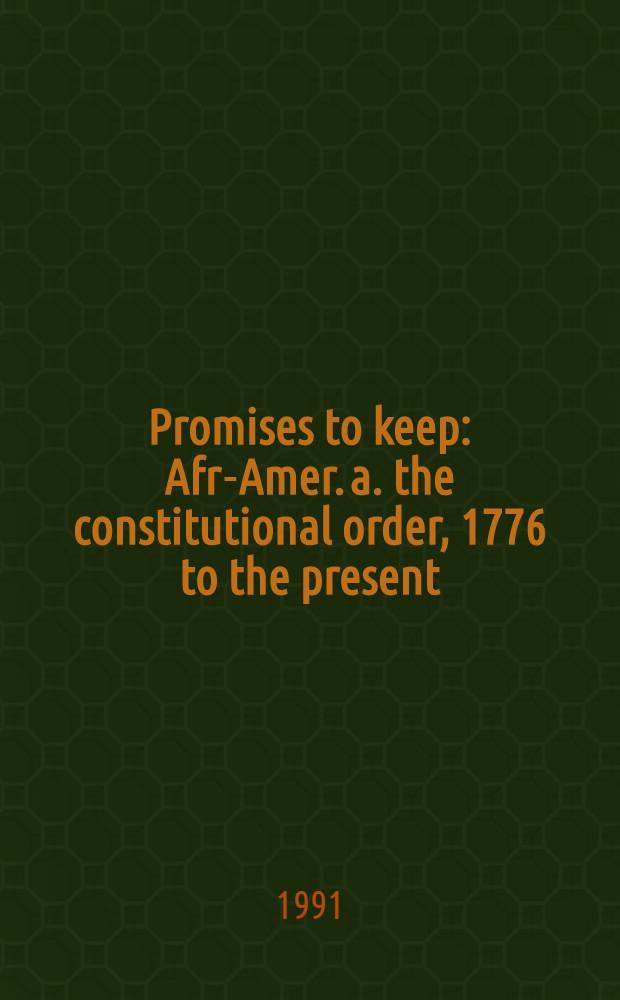 Promises to keep : Afr.- Amer. a. the constitutional order, 1776 to the present = Американские африканцы и конституционный порядок с 1776г. по настоящее время.