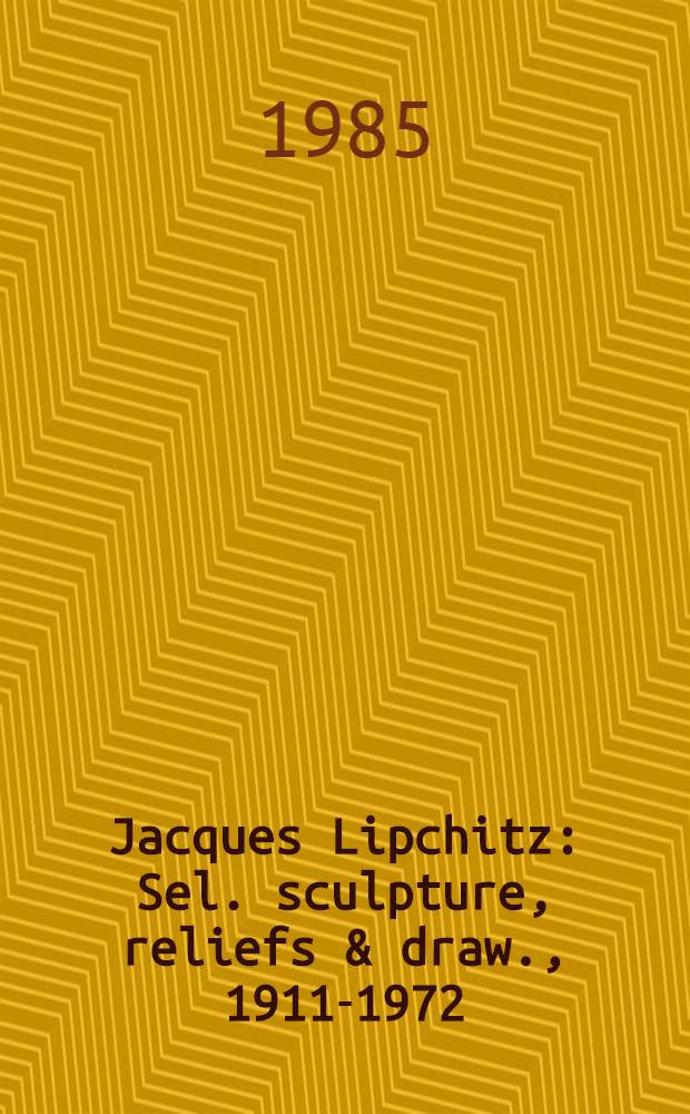 Jacques Lipchitz : Sel. sculpture, reliefs & draw., 1911-1972 : A cat. of the Exhib., Nov. 7 - Dec. 3, 1985, Marlborough gallery, New York = Жак Липшиц.