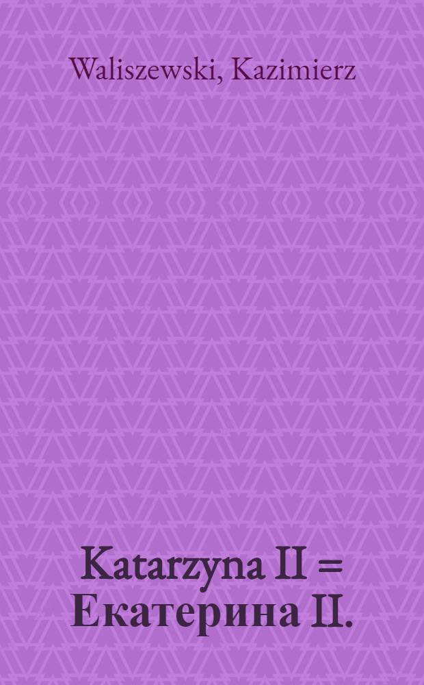 Katarzyna II = Екатерина II.